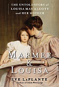 Marmee & Louisa The Untold Story of Louisa May Alcott & Her Mother