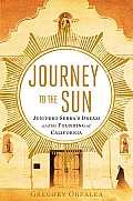 Journey to the Sun Junipero Serras Dream & the Founding of California