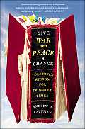 Give War & Peace a Chance Tolstoyan Wisdom for Troubled Times