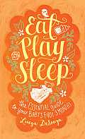 Eat Play Sleep The Essential Guide to Your Babys First Three Months