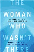 Woman Who Wasnt There The True Story of an Incredible Deception