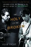Holy or the Broken Leonard Cohen Jeff Buckley & the Unlikely Ascent of Hallelujah