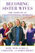 Becoming Sister Wives The Story of an Unconventional Marriage