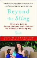 Beyond the Sling: A Real-Life Guide to Raising Confident, Loving Children the Attachment Parenting Way