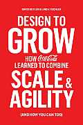 Design to Grow How Coca Cola Learned to Combine Scale & Agility & How You Can Too