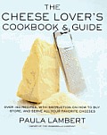 Cheese Lover's Cookbook and Guide: Over 150 Recipes with Instructions on How to Buy, Store, and Serve All Your Favorite Cheeses