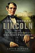 Congressman Lincoln The Making of Americas Greatest President