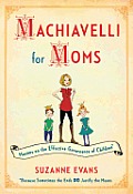 Machiavelli for Moms Because Sometimes the Ends Do Justify the Means