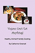 Vegans Can't Eat Anything!: Healthy, Animal-Friendly Cooking