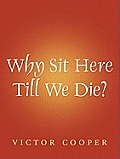 Why Sit Here Till We Die