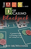 The A B C's and D of Casino Blackjack: A Layman's Guide to Winning a Little and Losing Even Less