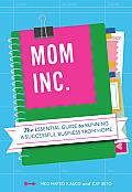 Mom Inc The Essential Guide to Running a Successful Business Close to Home