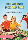 Fun Without Dick & Jane A Guide to a Delightfully Empty Nest