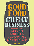 Good Food Great Business How to Take Your Artisan Food Idea from Concept to Marketplace