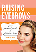 Raising Eyebrows Your Personal Guide to Fabulous Brows