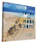 Follow the Moon Home A Tale of One Idea Twenty Kids & a Hundred Sea Turtles