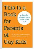 This Is a Book for Parents of Gay Kids A Question & Answer Guide to Everyday Life