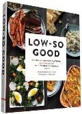 Low So Good A Guide to Real Food Big Flavor & Less Sodium with 70 Amazing Recipes