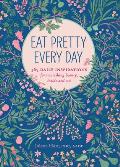 Eat Pretty Every Day 365 Daily Inspirations for Nourishing Beauty Inside & Out