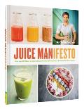 Juice Manifesto More than 120 Flavor Packed Juices Smoothies & Healthful Meals for the Whole Family