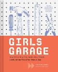 Girls Garage How to Use Any Tool Tackle Any Project & Build the World You Want to See