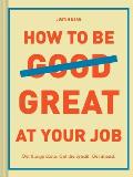 How to Be Great at Your Job Get things done Get the credit Get ahead