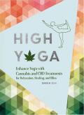 High Yoga: Enhance Yoga with Cannabis and CBD Treatments for Relaxation, Healing, and Bliss