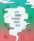420 Things to Draw While High: (Gifts for Stoners, Weed Gifts for Men and Women, Marijuana Gifts)