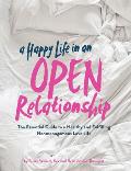 Happy Life in an Open Relationship The Essential Guide to a Healthy & Fulfilling Nonmonogamous Love Life
