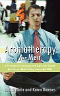 Aromatherapy for Men: A Scentual Grooming and Lifestyle Guide for Every Male Using Essential Oils