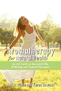 Aromatheraphy for Natural Health: An A-Z Guide to Essential Oils, Wellbeing and Natural Therapies