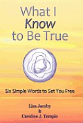 What I Know to Be True: Six Simple Words to Set You Free