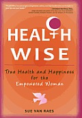 Health Wise: True Health and Happiness for the Empowered Woman