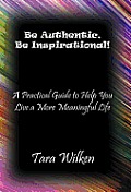 Be Authentic, Be Inspirational!: A Practical Guide to Help You Live a More Meaningful Life