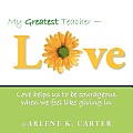 My Greatest Teacher - Love: Love Helps Us to Be Courageous When We Feel Like Giving in