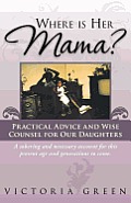 Where Is Her Mama?: Practical Advice and Wise Counsel for Our Daughters