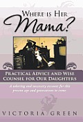 Where Is Her Mama?: Practical Advice and Wise Counsel for Our Daughters