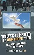 Today's Top Story Is a Four-Letter Word: Messages from Spirit: The Good News for Living in Love