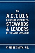 An A.C.T.I.O.N Guide for Union Reps, Stewards & Leaders in the Labor Movement