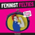 Feminist Felties 21 Inspiring & Empowering Projects in Felt & Fabric