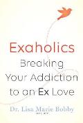 Exaholics Breaking Your Addiction to a Lost Love