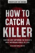 How to Catch a Killer Hunting & Capturing the Worlds Most Notorious Serial Killers Volume 1