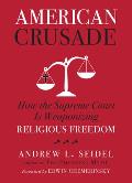 American Crusade How the Supreme Court Is Weaponizing Religious Freedom