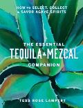 Essential Tequila & Mezcal Companion How to Select Collect & Savor Agave Spirits
