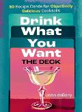Drink What You Want: The Deck: 50 Recipe Cards for Objectively Delicious Cocktails