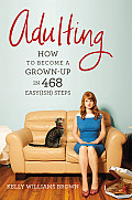 Adulting: How to Become a Grown-up in 468 Easyish Steps