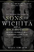Sons of Wichita How the Koch Brothers Became Americas Most Powerful & Private Dynasty