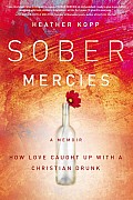 Sober Mercies How Love Caught Up with a Christian Drunk
