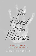 Hand on the Mirror A True Story of Life Beyond Death
