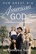 Our Great Big American God A Short History of Our Ever Growing Deity